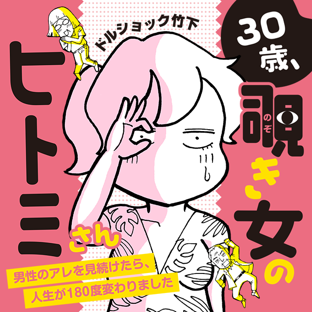 30歳、覗き女のヒトミさん ～男性のアレを見続けたら、人生が180度変わりました～