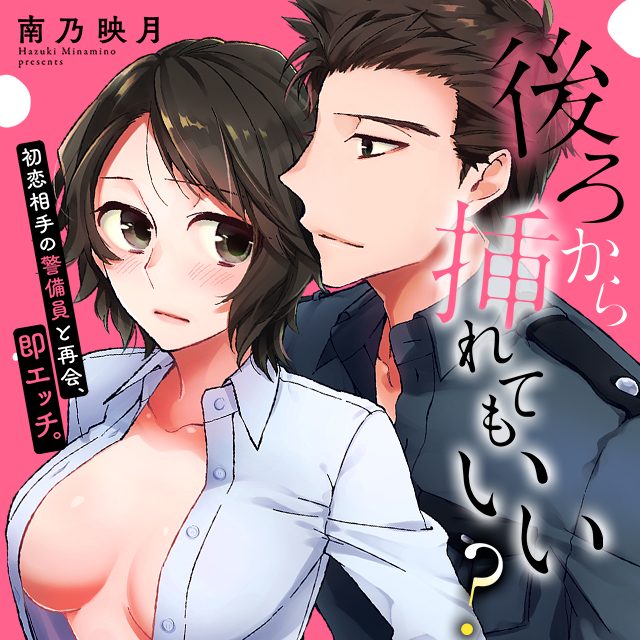 後ろから挿れてもいい？～初恋相手の警備員と再会、即エッチ。～